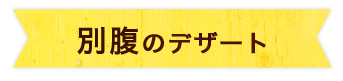 別腹のデザート