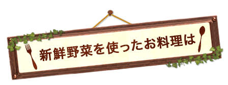 新鮮野菜を使ったお料理は