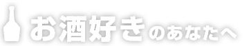 お酒好きのあなたへ