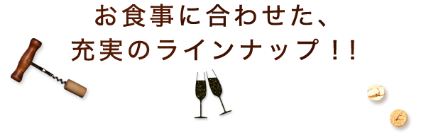 お食事に合わせた、充実のラインナップ