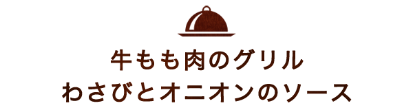 牛もも肉のグリル わさびとオニオンのソース