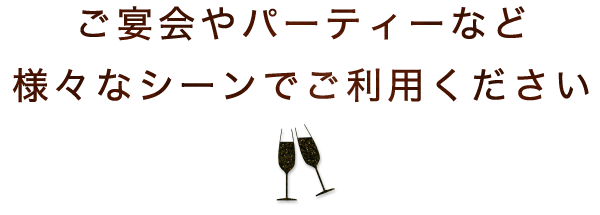 ご宴会やパーティーなど様々なシーンでご利用ください