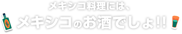 メキシコ料理には、メキシコのお酒でしょ!!