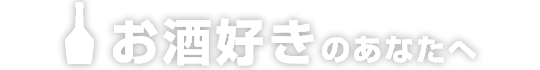 お酒好きのあなたへ